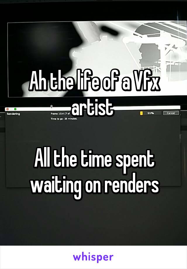 Ah the life of a Vfx artist 

All the time spent waiting on renders