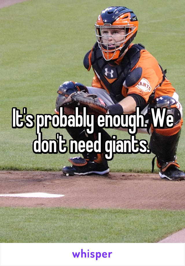 It's probably enough. We don't need giants. 