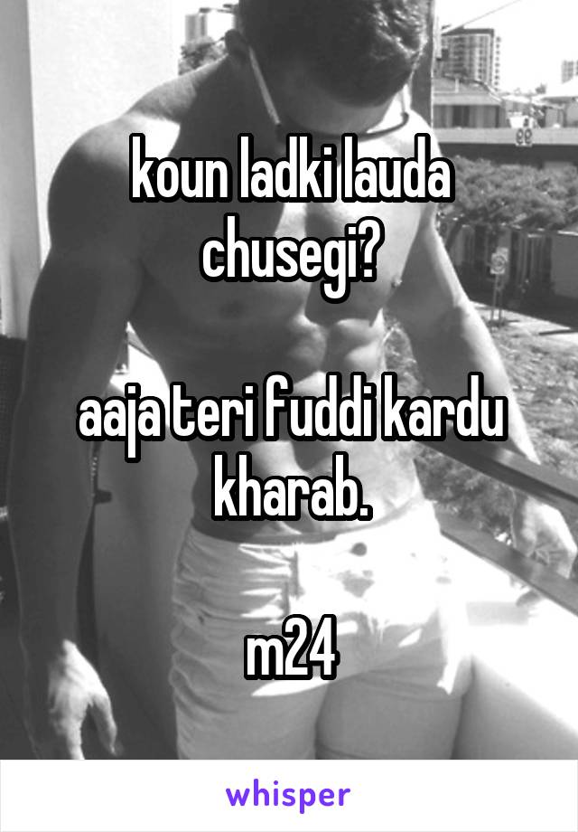 koun ladki lauda chusegi?

aaja teri fuddi kardu kharab.

m24