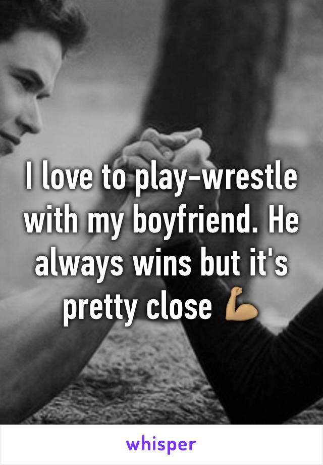 I love to play-wrestle with my boyfriend. He always wins but it's pretty close 💪🏽