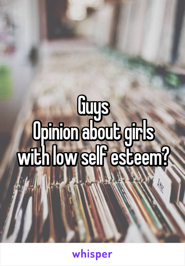 Guys
Opinion about girls with low self esteem?