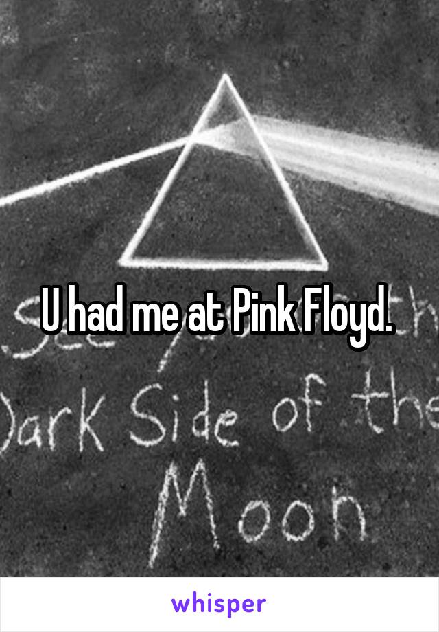 U had me at Pink Floyd. 