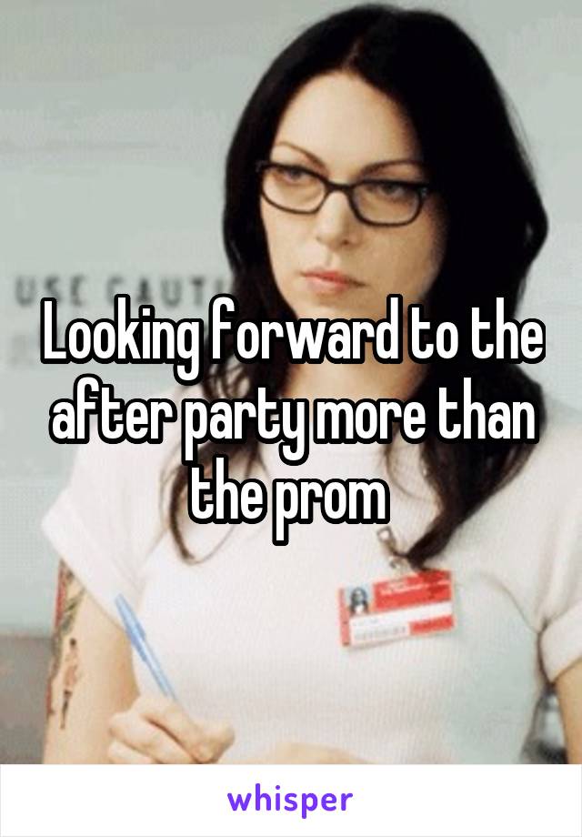 Looking forward to the after party more than the prom 