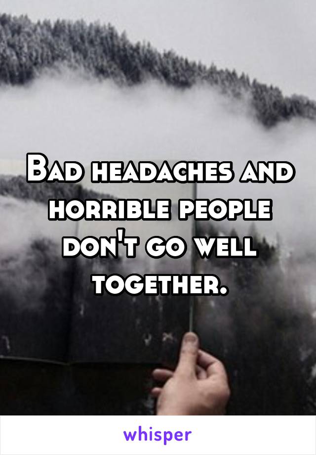 Bad headaches and horrible people don't go well together.