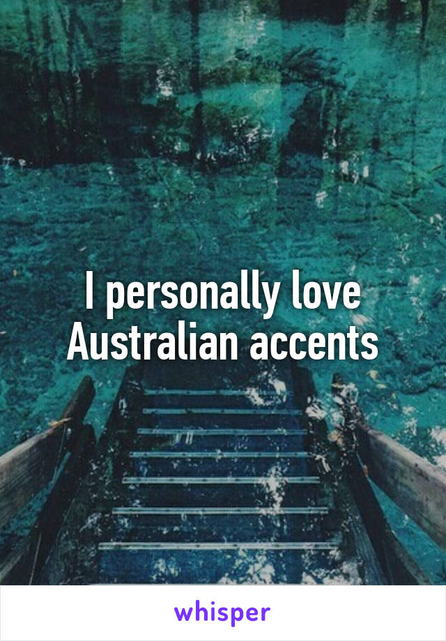 I personally love Australian accents