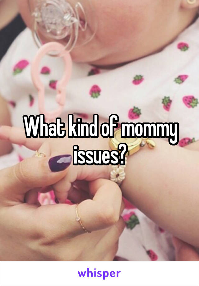 What kind of mommy issues?