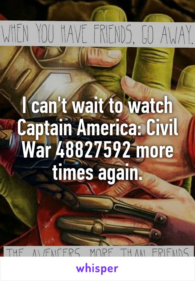 I can't wait to watch Captain America: Civil War 48827592 more times again.