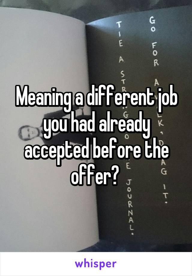 Meaning a different job you had already accepted before the offer? 