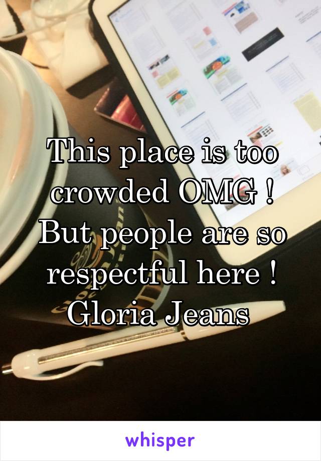 This place is too crowded OMG ! But people are so respectful here ! Gloria Jeans 