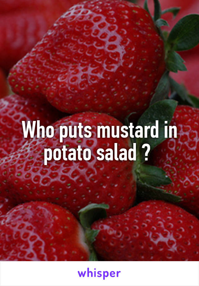 Who puts mustard in potato salad ? 