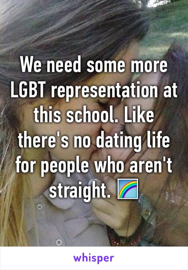 We need some more LGBT representation at this school. Like there's no dating life for people who aren't straight. 🌈
