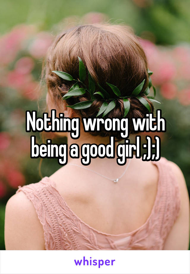 Nothing wrong with being a good girl ;);)