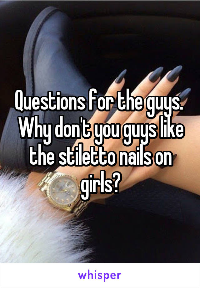 Questions for the guys. 
Why don't you guys like the stiletto nails on girls?