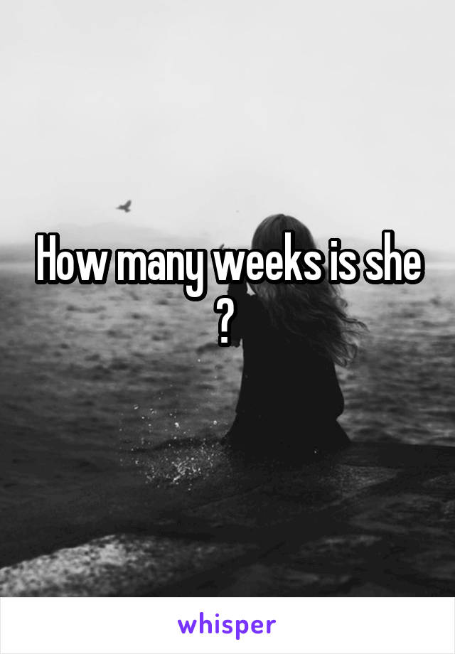 How many weeks is she ? 
