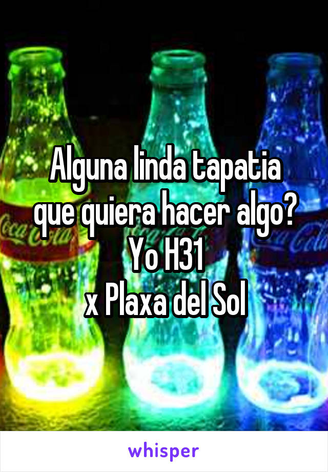 Alguna linda tapatia
que quiera hacer algo?
Yo H31
x Plaxa del Sol