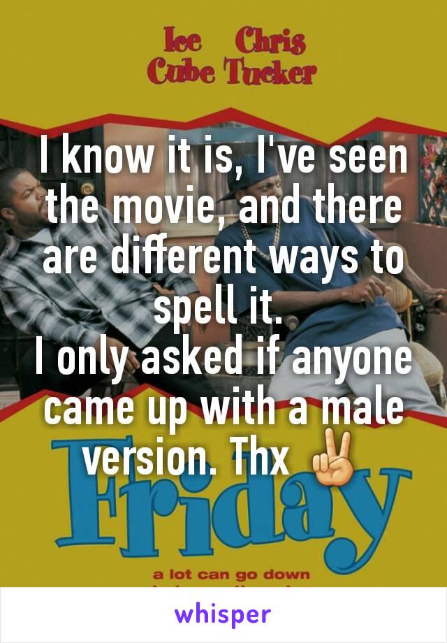 I know it is, I've seen the movie, and there are different ways to spell it. 
I only asked if anyone came up with a male version. Thx ✌