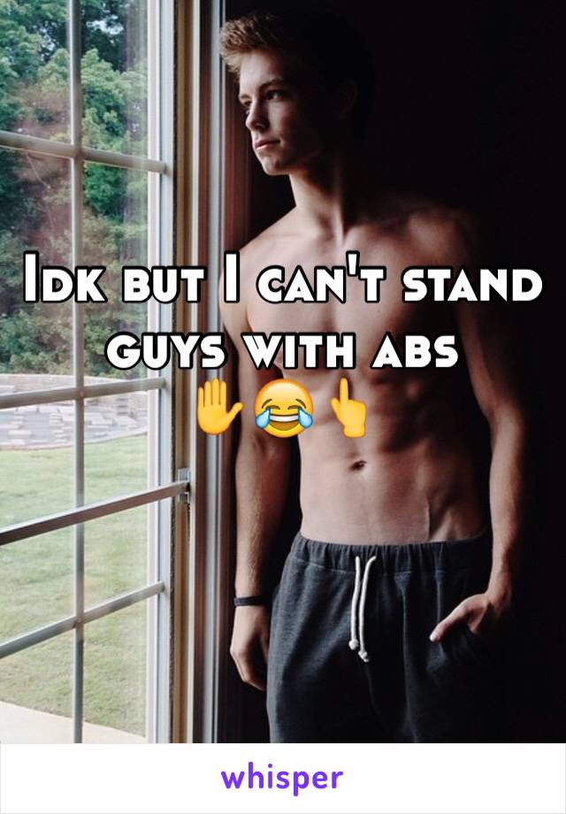 Idk but I can't stand guys with abs
✋😂👆