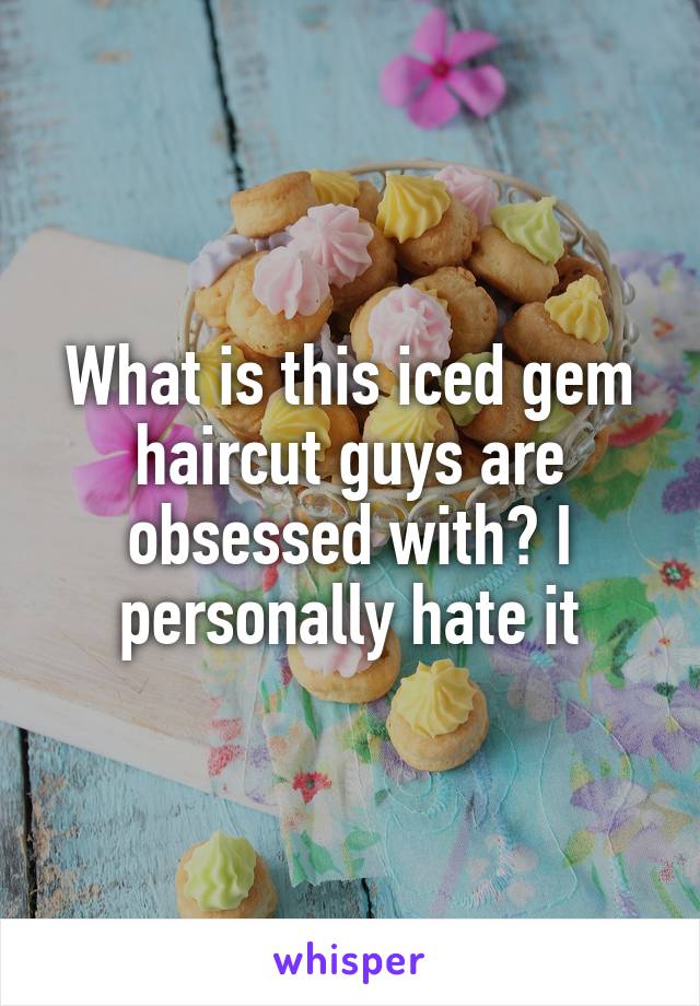 What is this iced gem haircut guys are obsessed with? I personally hate it