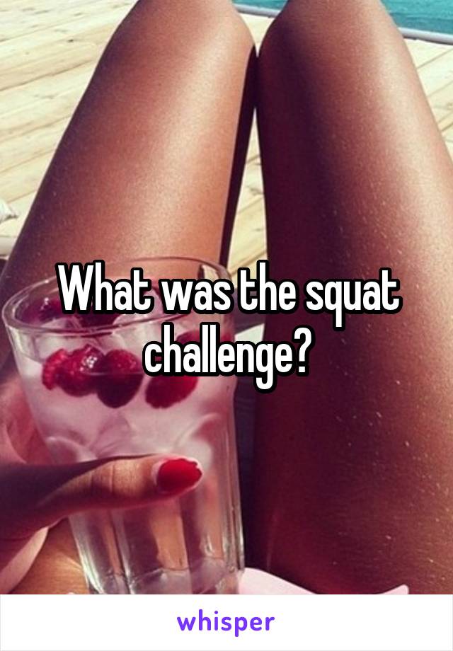 What was the squat challenge?