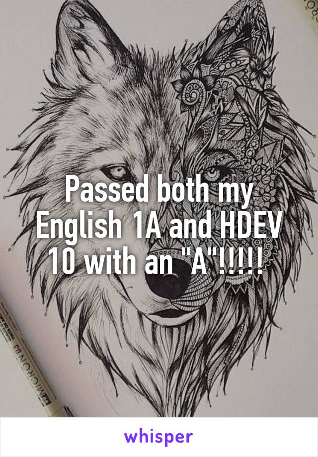 Passed both my English 1A and HDEV 10 with an "A"!!!!! 