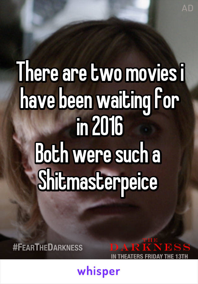 There are two movies i have been waiting for in 2016
Both were such a 
Shitmasterpeice 
