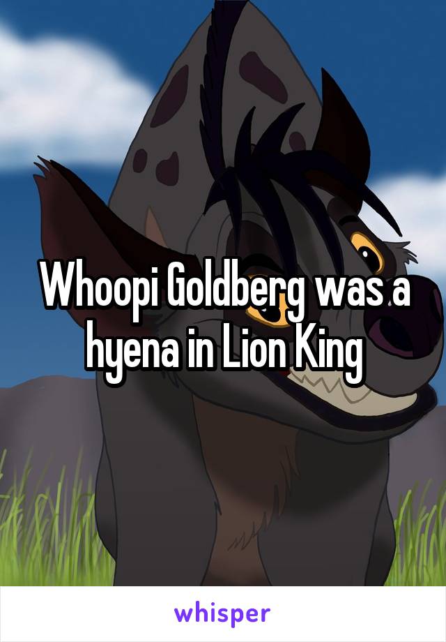 Whoopi Goldberg was a hyena in Lion King