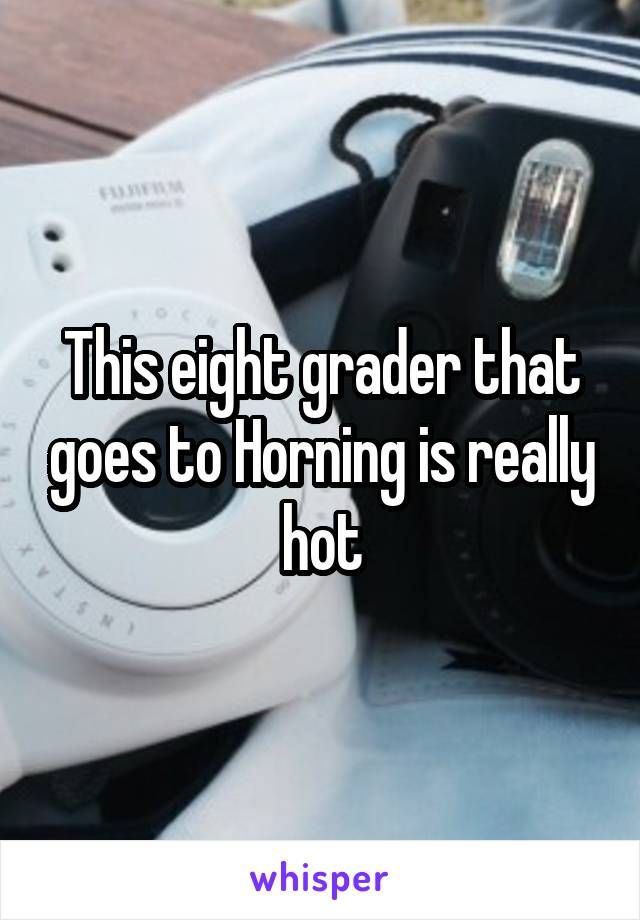 This eight grader that goes to Horning is really hot