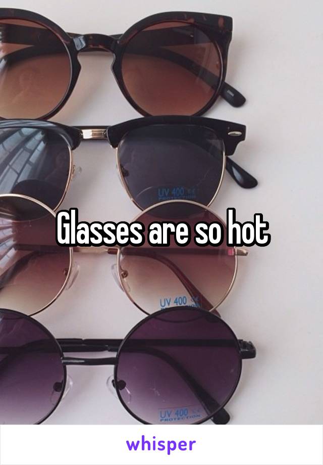 Glasses are so hot