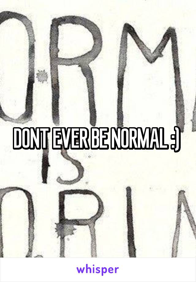 DONT EVER BE NORMAL :) 