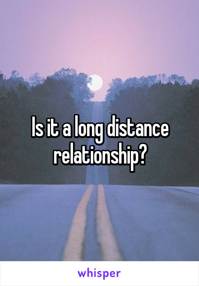 Is it a long distance relationship?