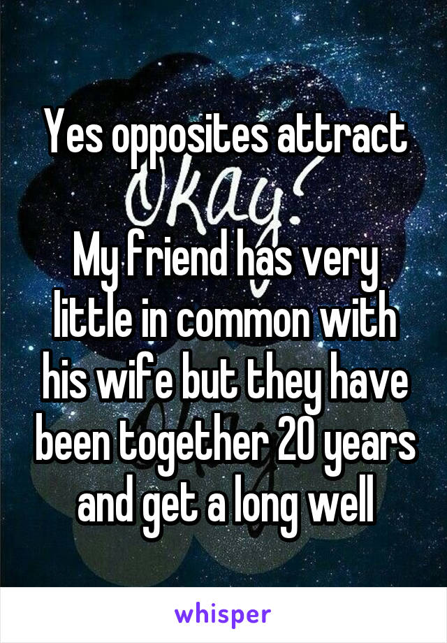 Yes opposites attract

My friend has very little in common with his wife but they have been together 20 years and get a long well