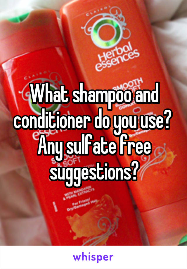 What shampoo and conditioner do you use? 
Any sulfate free suggestions?