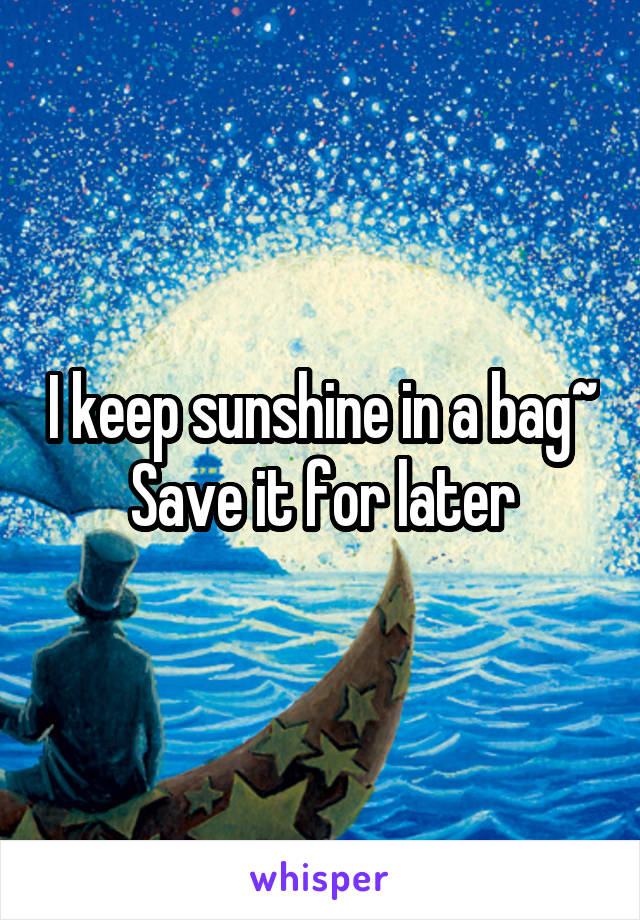 I keep sunshine in a bag~
Save it for later