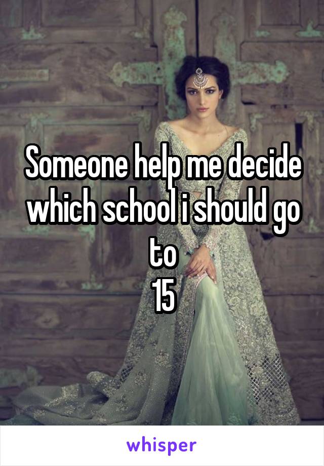 Someone help me decide which school i should go to
15