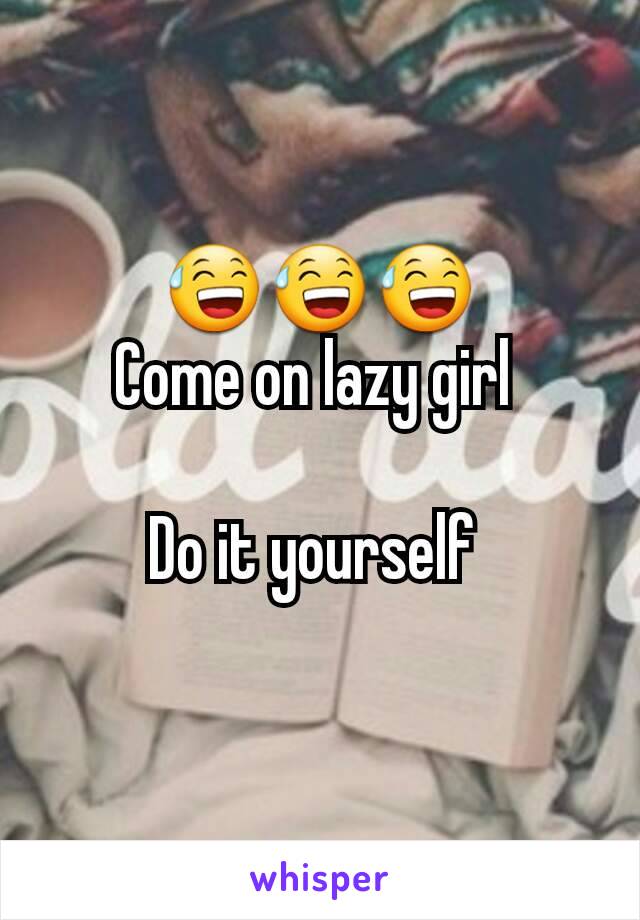 😅😅😅
Come on lazy girl 

Do it yourself 
