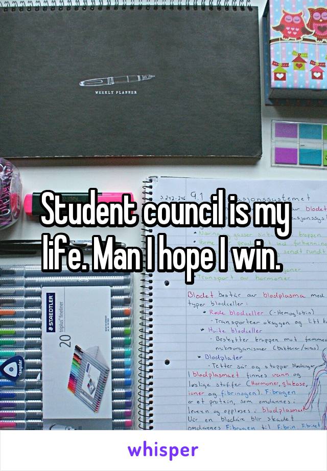 Student council is my life. Man I hope I win. 