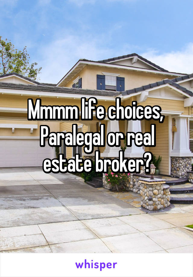 Mmmm life choices, 
Paralegal or real estate broker?