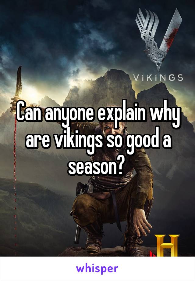 Can anyone explain why are vikings so good a season? 