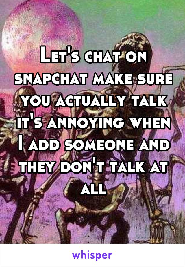 Let's chat on snapchat make sure you actually talk it's annoying when I add someone and they don't talk at all
