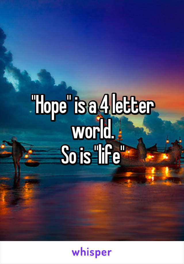 "Hope" is a 4 letter world.
So is "life"