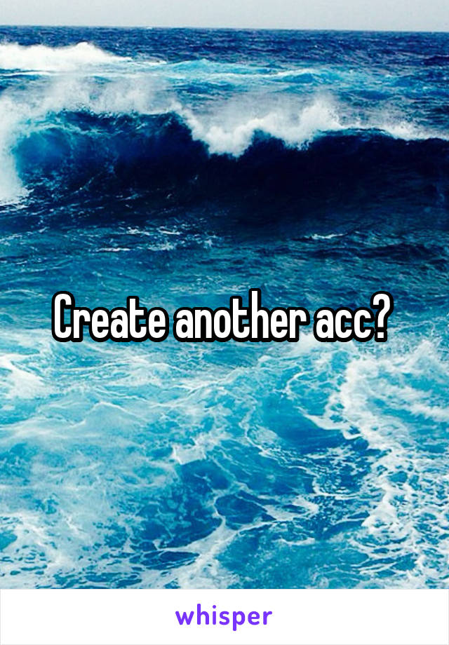 Create another acc? 