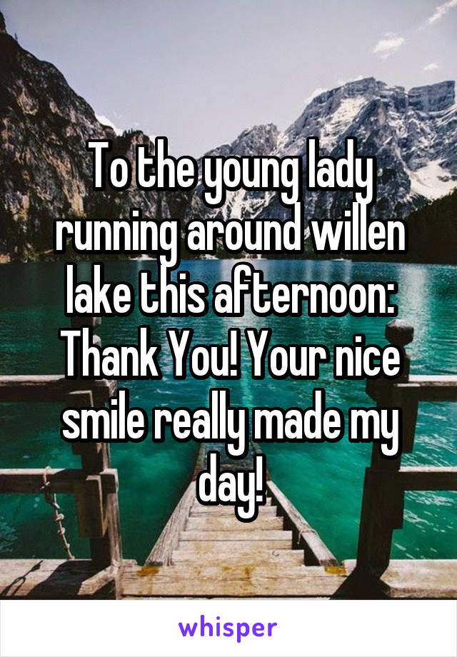 To the young lady running around willen lake this afternoon: Thank You! Your nice smile really made my day!