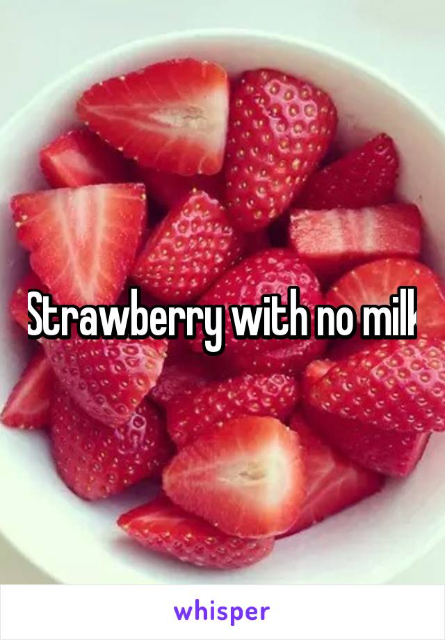 Strawberry with no milk