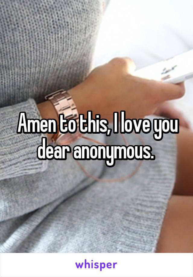 Amen to this, I love you dear anonymous. 
