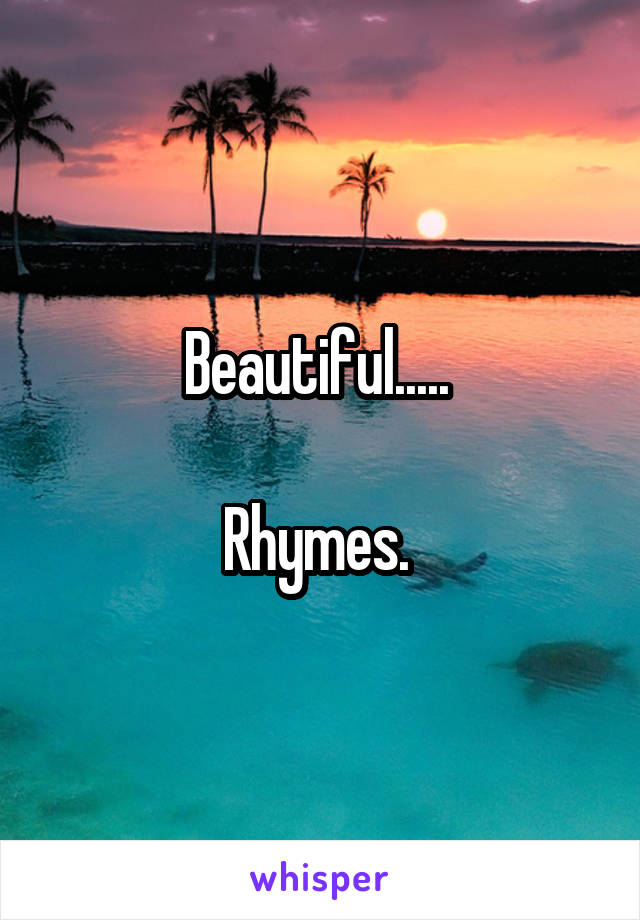 Beautiful..... 

Rhymes. 