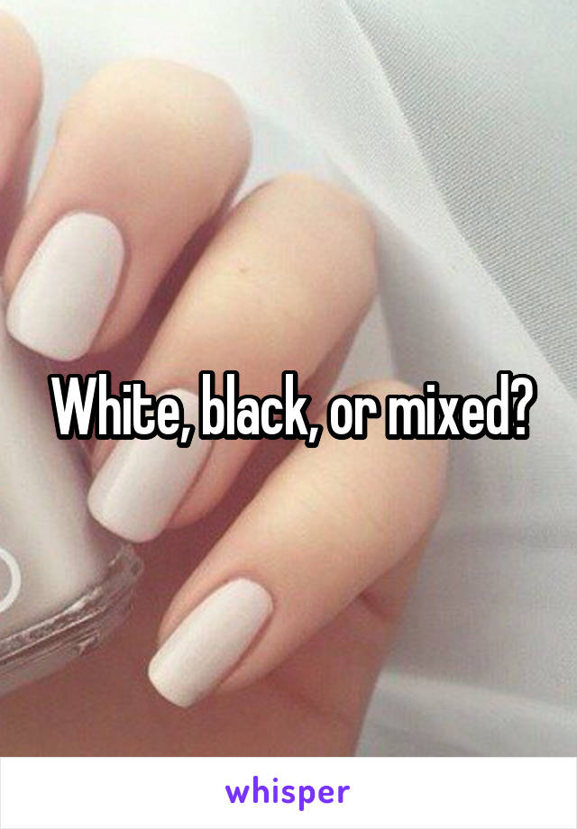 White, black, or mixed?