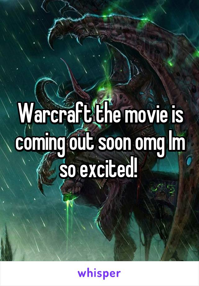 Warcraft the movie is coming out soon omg Im so excited! 