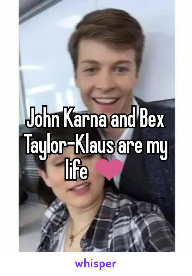 John Karna and Bex Taylor-Klaus are my life ❤