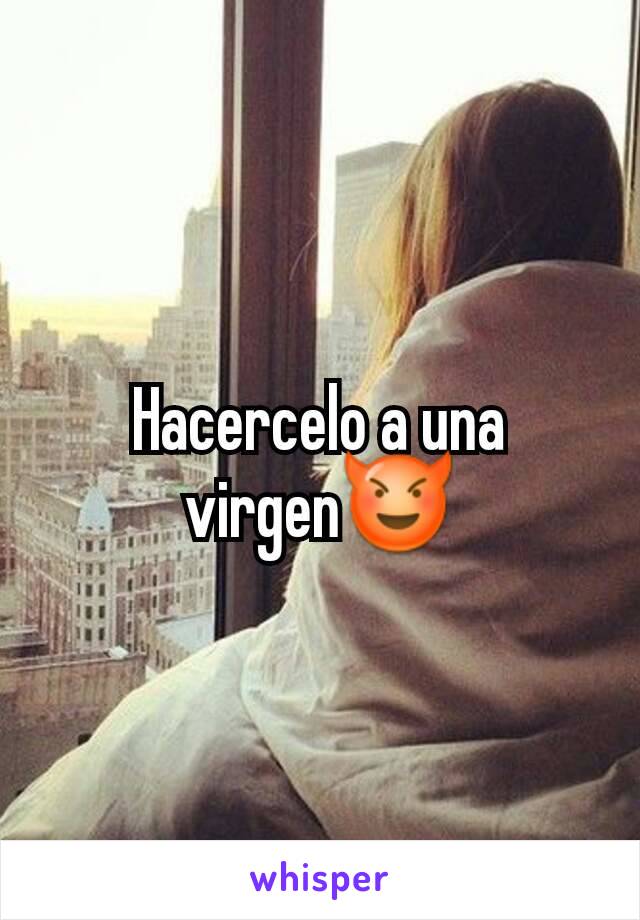 Hacercelo a una virgen😈