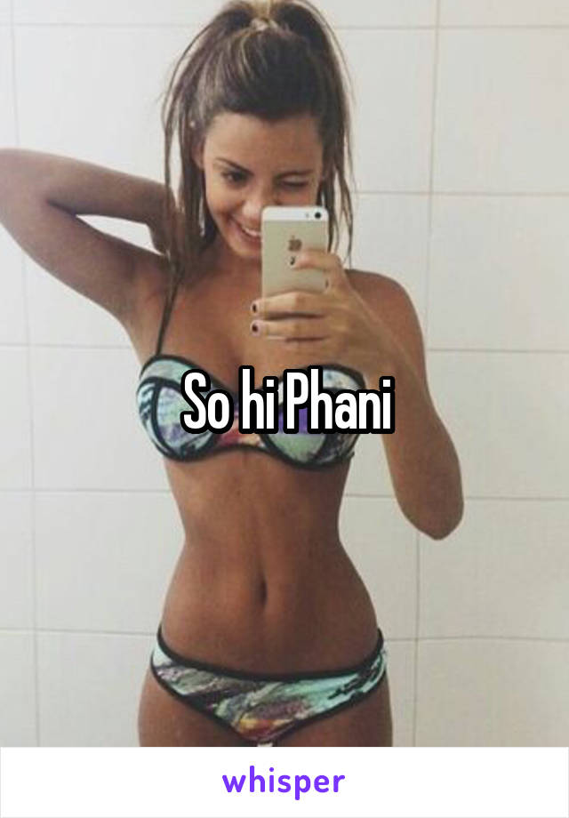 So hi Phani